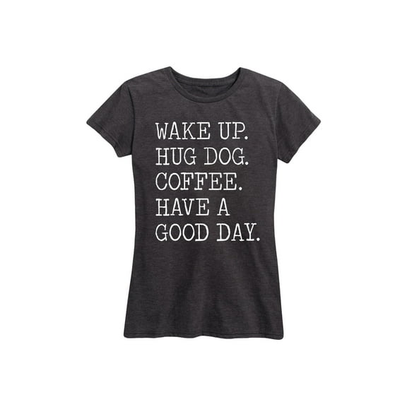 Instant Message - Wake Up Hug Dog Coffee Have A Good Day - Women's Short Sleeve Graphic T-Shirt