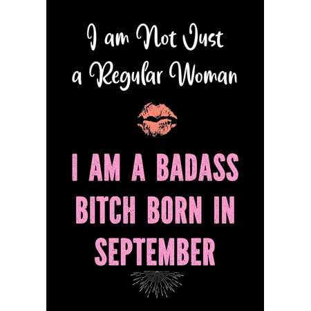 I am Not Just a Regular Woman - I am a Badass Bitch Born In September : Funny Birthday Present for Women - Gag Gift for Women - Best Friend - Coworker - Birthday Card Alternative - Journal for Her Bday (Late Bday Wishes For Best Friend)