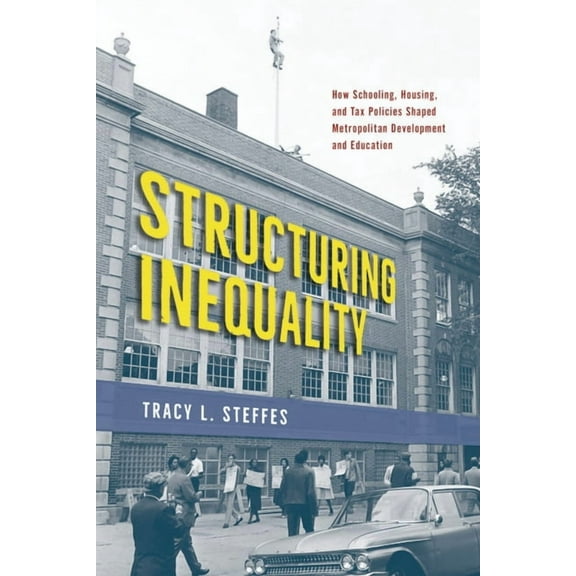 Structuring Inequality: How Schooling, Housing, and Tax Policies Shaped Metropolitan Development and Education, (Paperback)