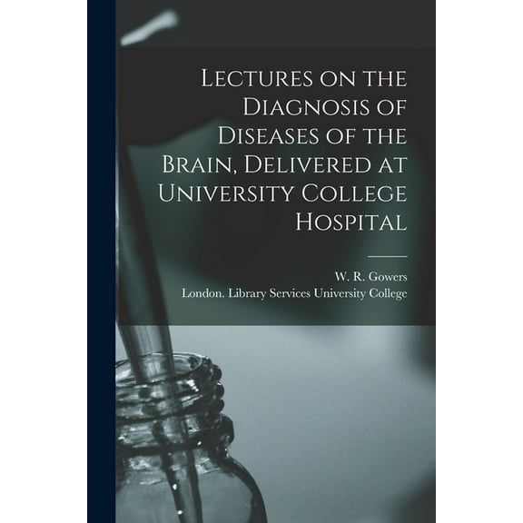 Lectures on the Diagnosis of Diseases of the Brain, Delivered at University College Hospital [electronic Resource]