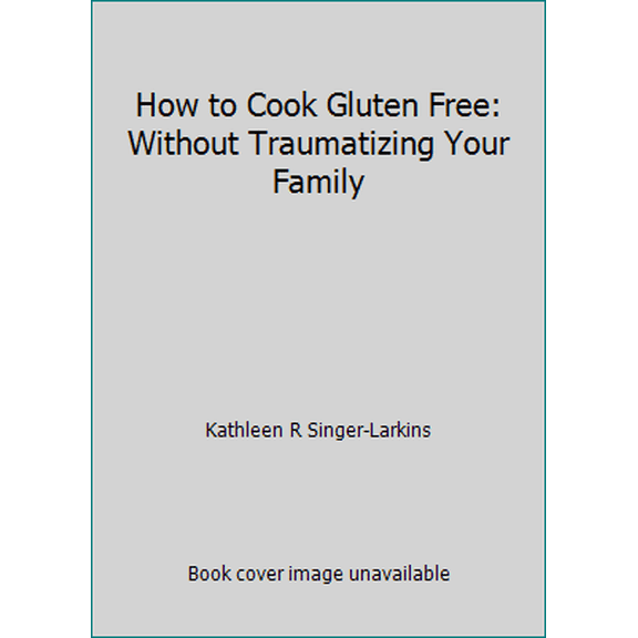 Pre-Owned How to Cook Gluten Free: Without Traumatizing Your Family (Paperback) 150526569X 9781505265699