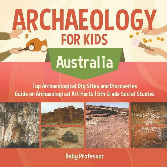 Archaeology for Kids - Australia - Top Archaeological Dig Sites and Discoveries Guide on Archaeological Artifacts 5th Gr, (Paperback)