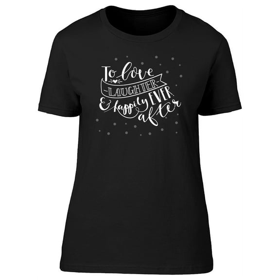 Love Laughter Happily Ever After T-Shirt Women -Image by Shutterstock, Female XX-Large