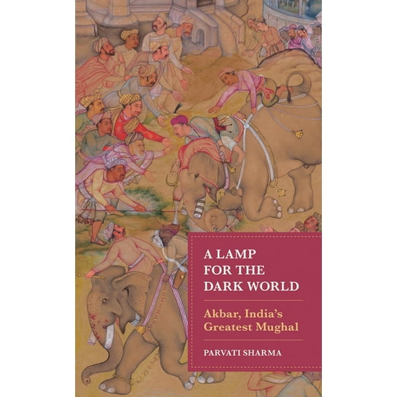 A Lamp for the Dark World: Akbar, India's Greatest Mughal, (Hardcover)