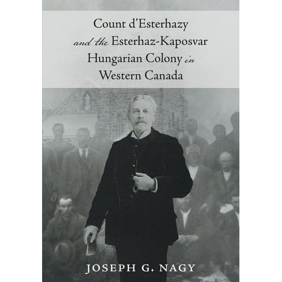 Count d'Esterhazy and the Esterhaz-Kaposvar Hungarian Colony in Western Canada, (Paperback)
