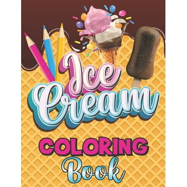 Ice Cream Coloring Book: A Delightful Coloring Pages with a Collection of Dessert Designs for Kids and Adults, A Delicious Fun Book for Food Lovers with Refreshing Desserts, A Stress Relieving Activit