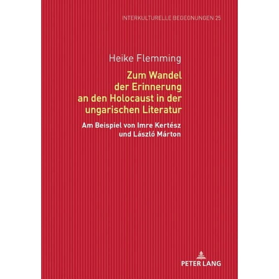 Interkulturelle Begegnungen. Studien Zum Literatur- Und Kult: Zum Wandel der Erinnerung an den Holocaust in der ungarischen Literatur: Am Beispiel von Imre Kertész und László Márton (Hardcover)