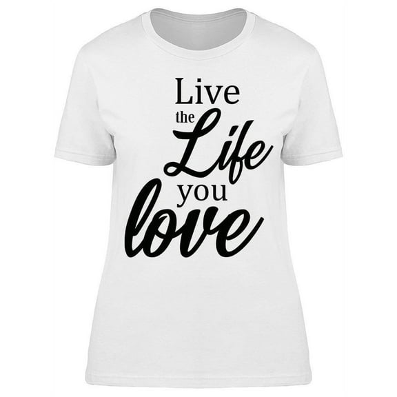 Live The Life You Love So Much T-Shirt Women -Image by Shutterstock, Female Small