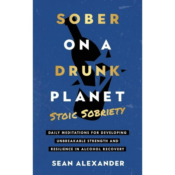 Sober On A Drunk Planet: Stoic Sobriety. Daily Meditations For Developing Unbreakable Strength And Resilience In Alcohol, (Paperback)