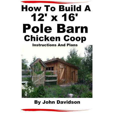 How To Build A 12’ x 16’ Pole Barn Chicken Coop Instructions and Plans -