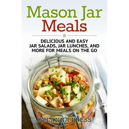 Mason Jar Meals: Delicious and Easy Jar Salads, Jar Lunches, and More for Meals on the Go -
