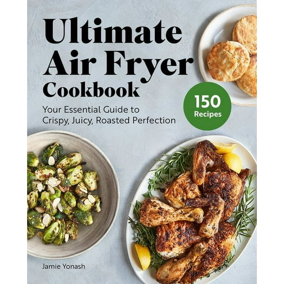 Ultimate Air Fryer Cookbook: Your Essential Guide to Crispy, Juicy, Roasted Perfection, (Paperback)