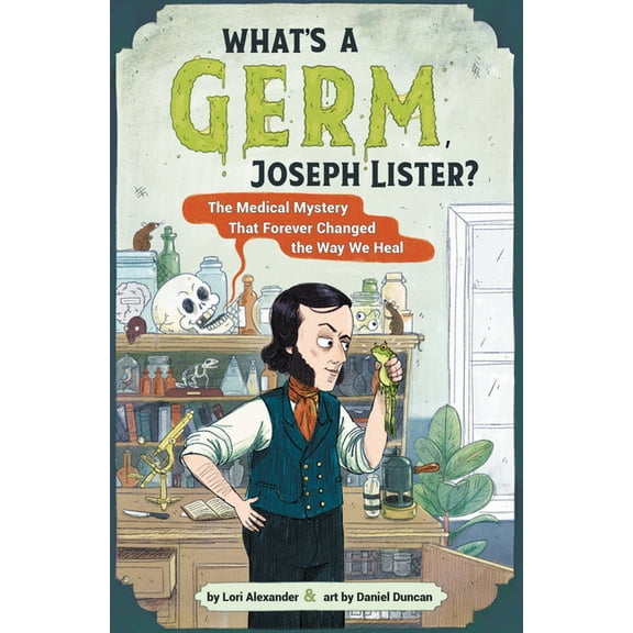 What's a Germ, Joseph Lister?: The Medical Mystery That Forever Changed the Way We Heal, (Hardcover)