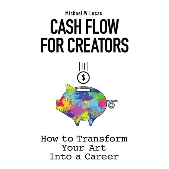 Cash Flow for Creators: How to Transform your Art into A Career, (Paperback)