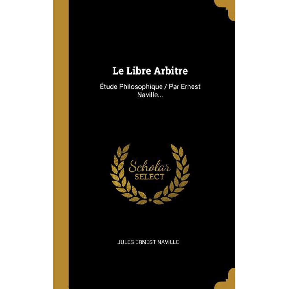 Le Libre Arbitre Étude Philosophique / Par Ernest Naville... (Hardcover)