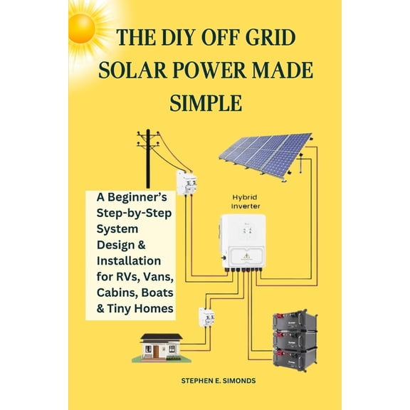 The DIY Off Grid Solar Power Made Simple: A Beginner's Step-by-Step System Design & Installation for RVs, Vans, Cabins, , (Paperback)