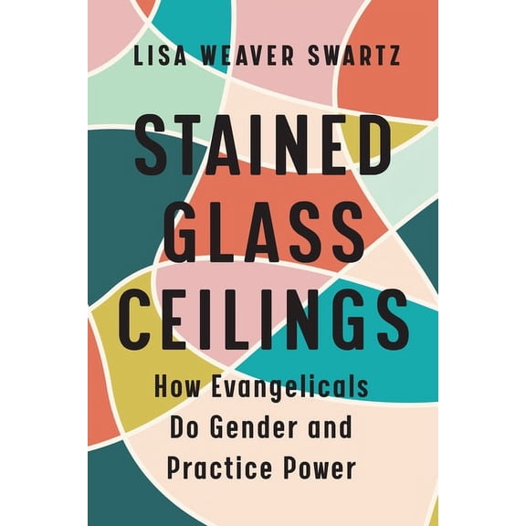 Stained Glass Ceilings: How Evangelicals Do Gender and Practice Power, (Paperback)