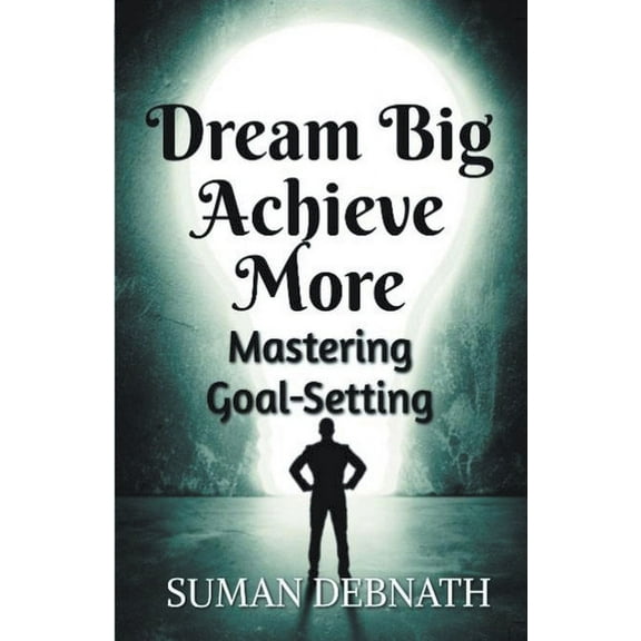 Dream Big, Achieve More: Mastering Goal-Setting, (Paperback)