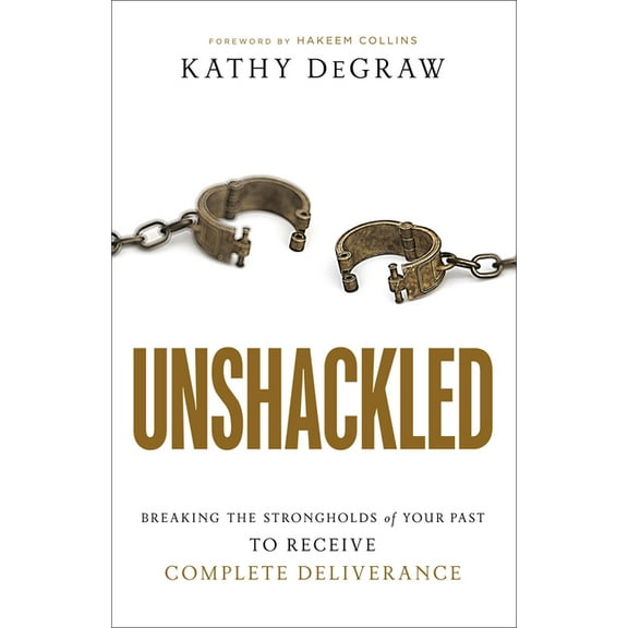 Unshackled: Breaking the Strongholds of Your Past to Receive Complete Deliverance, (Paperback)