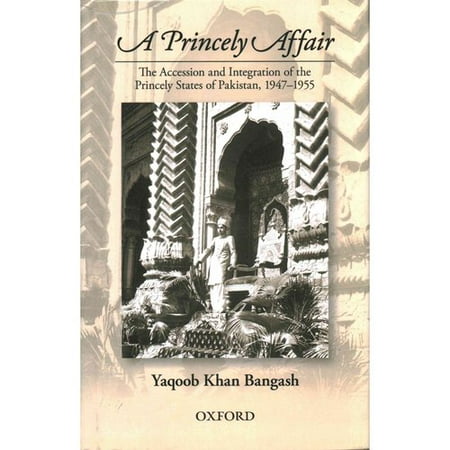 A Princely Affair: The Accession and Integration of the Princely States of Pakistan, 1947-1955