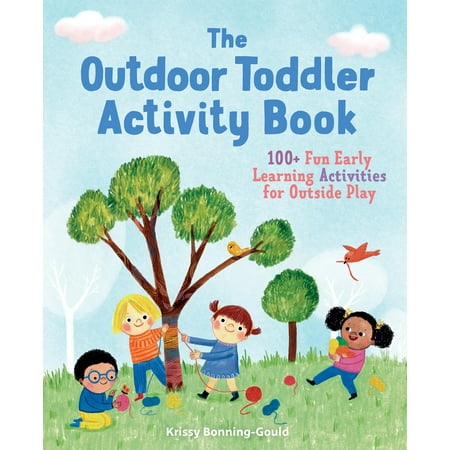 The Outdoor Toddler Activity Book : 100+ Fun Early Learning Activities for Outside