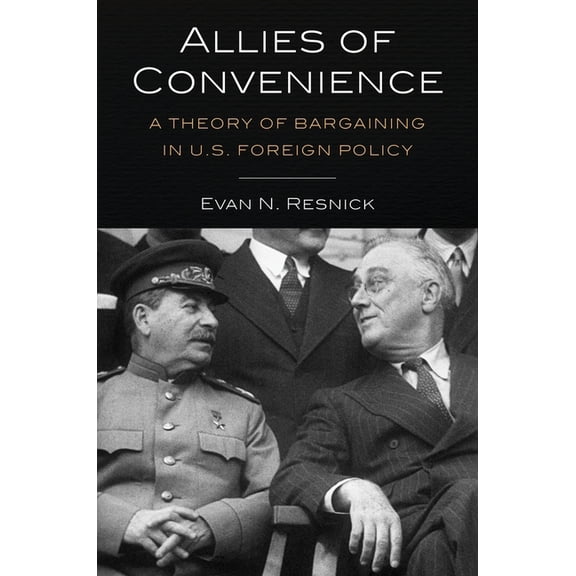 Allies of Convenience: A Theory of Bargaining in U.S. Foreign Policy, (Hardcover)