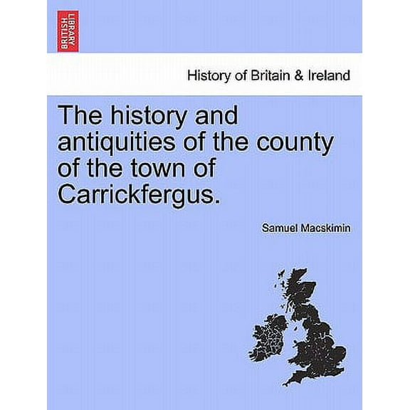 The History and Antiquities of the County of the Town of Carrickfergus. (Paperback)