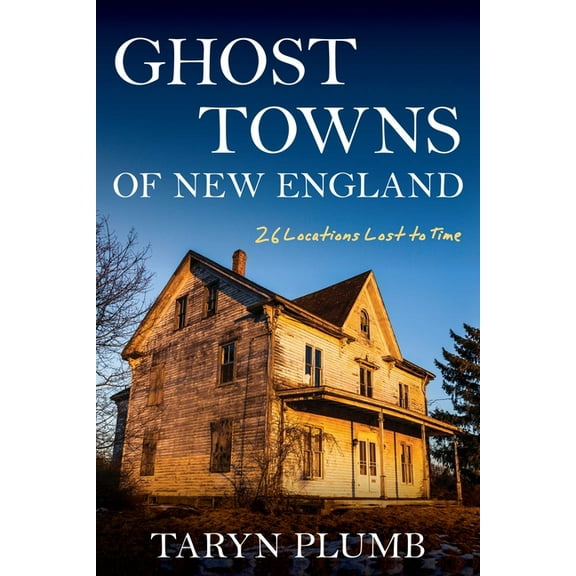 Ghost Towns of New England: Thirty-Two Locations Lost to Time, (Paperback)