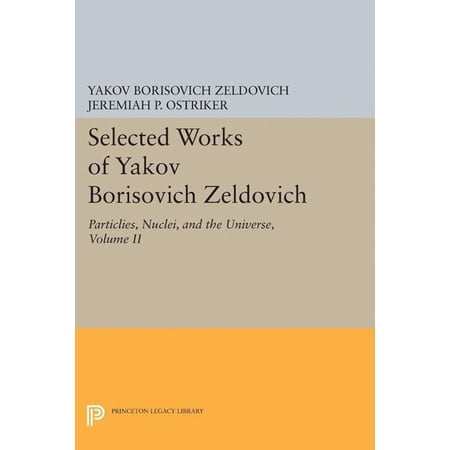 Princeton Legacy Library Selected Works of Yakov Borisovich Zeldovich Volume II: Particles Nuclei and the Universe Book 5184 (Hardcover)
