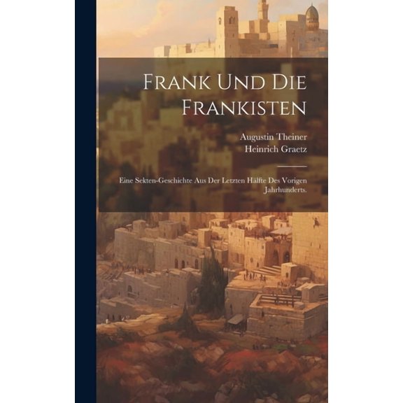 Frank Und Die Frankisten: Eine Sekten-geschichte Aus Der Letzten Hälfte Des Vorigen Jahrhunderts. (Hardcover)