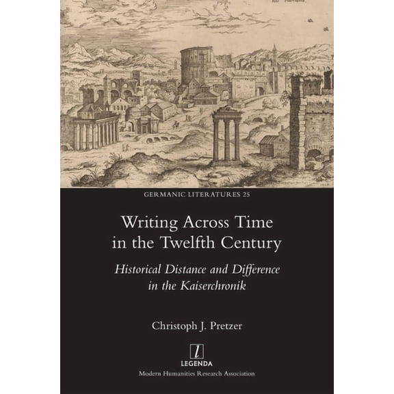 Germanic Literatures Writing Across Time in the Twelfth Century: Historical Distance and Difference in the Kaiserchronik, Book 25, (Paperback)