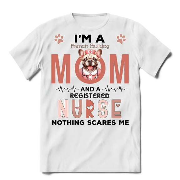 I'm a French Bulldog Mom and a Registered Nurse Nothing Scares Me Shirt T-shirt Unisex Merch Dog Lover Gifts - 00002