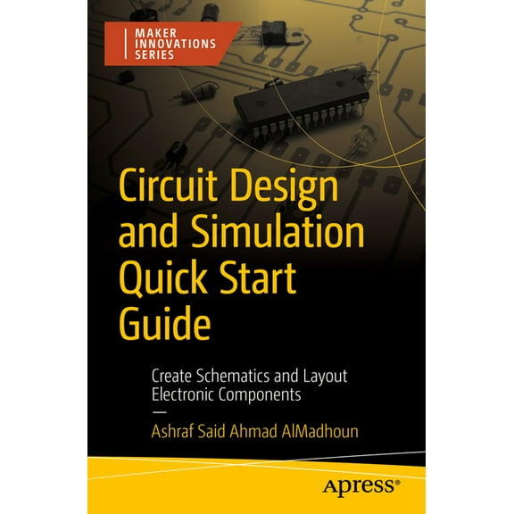 Maker Innovations Circuit Design and Simulation Quick Start Guide: Create Schematics and Layout Electronic Components, (Paperback)