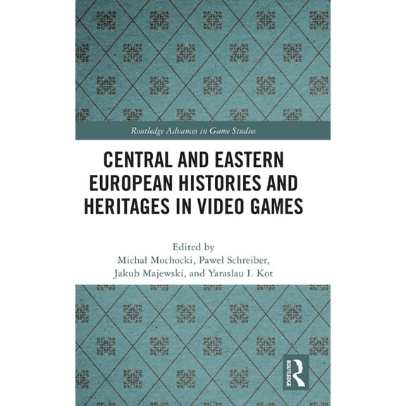 Routledge Advances in Game Studies Central and Eastern European Histories and Heritages in Video Games, (Hardcover)