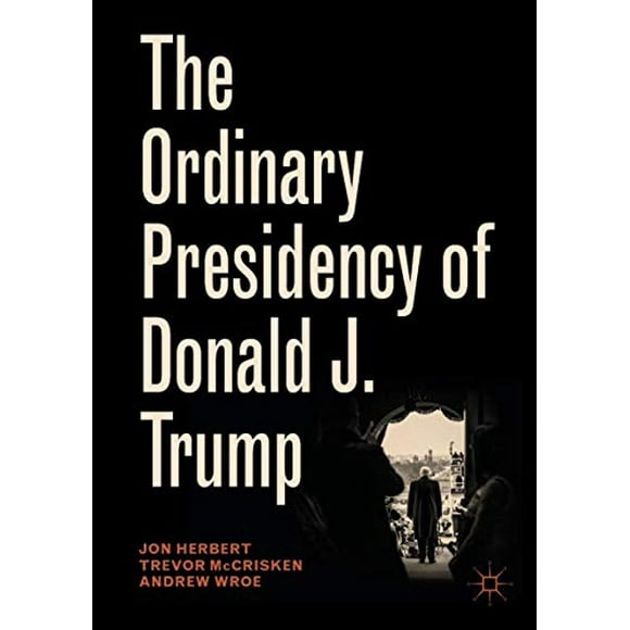 The Ordinary Presidency of Donald J. Trump (Palgrave Studies in Political Leadership)