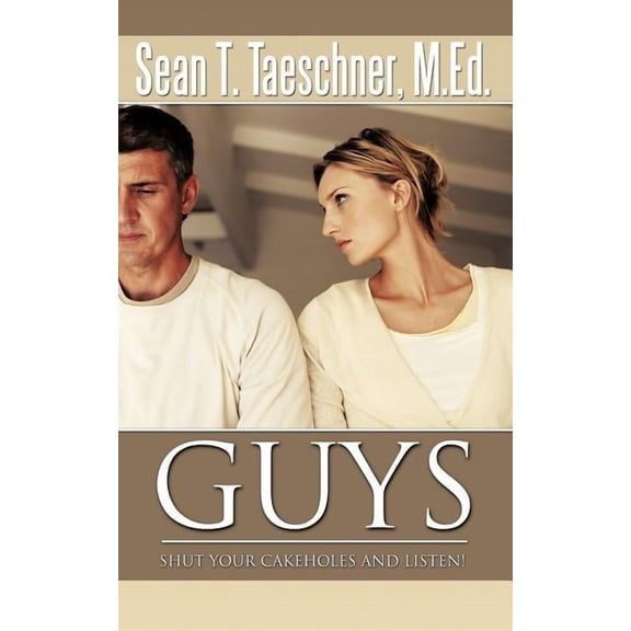 Guys, Shut Your Cakeholes and Listen!: How to Capture & Hold a Woman's Heart, (Paperback)