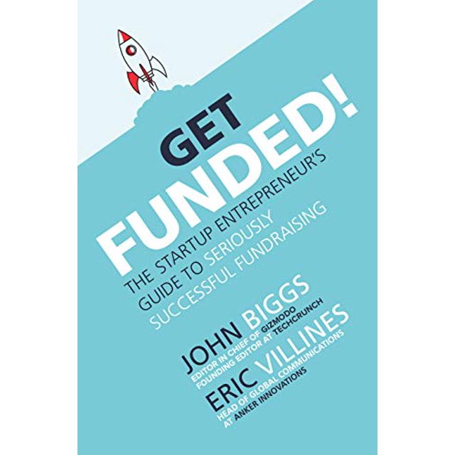 Get Funded!: The Startup Entrepreneurâs Guide to Seriously Successful Fundraising