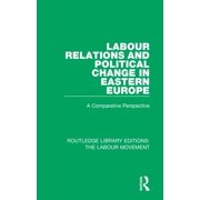 Routledge Library Editions: The Labour M Labour Relations and Political Change in Eastern Europe: A Comparative Perspective, Book 39, (Hardcover)