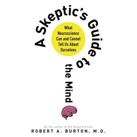A Skeptic's Guide to the Mind : What Neuroscience Can and Cannot Tell Us About