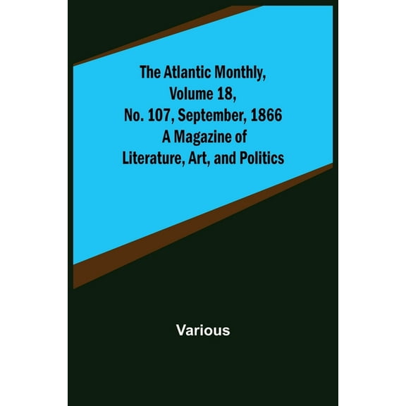 The Atlantic Monthly, Volume 18, No. 107, September, 1866; A Magazine of Literature, Art, and Politics, (Paperback)