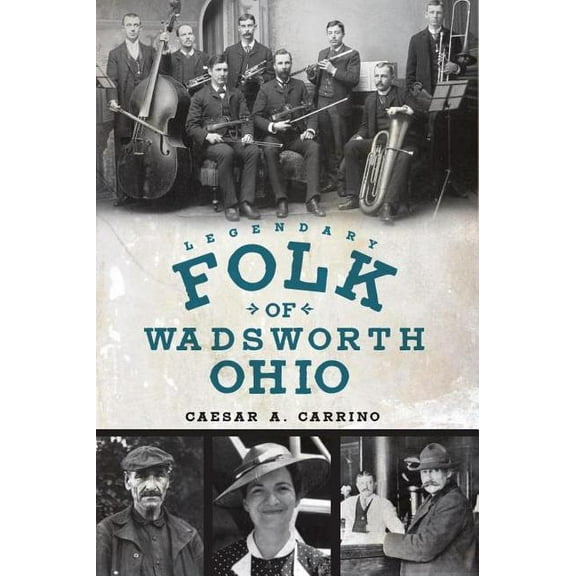 Legendary Folk of Wadsworth, Ohio (Paperback) by Caesar a Carrino