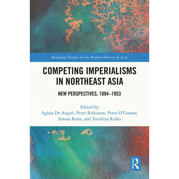 Routledge Studies in the Modern History Competing Imperialisms in Northeast Asia: New Perspectives, 1894-1953, (Paperback)