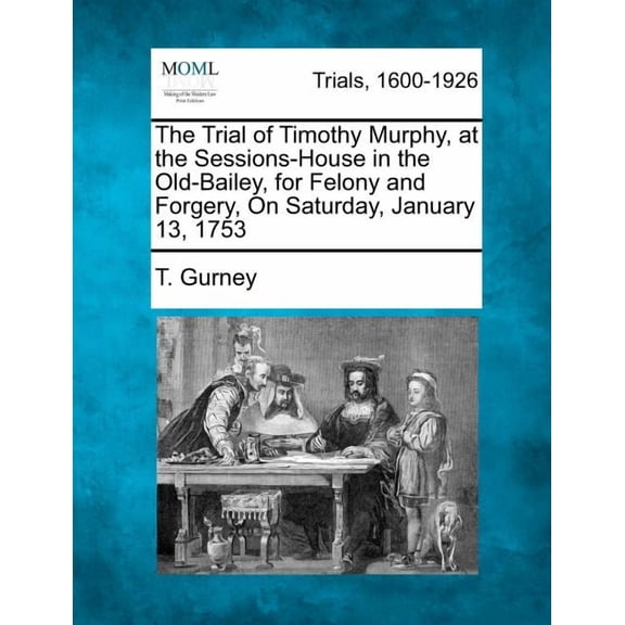 The Trial of Timothy Murphy, at the Sessions-House in the Old-Bailey, for Felony and Forgery, on Saturday, January 13, 1753 (Paperback)