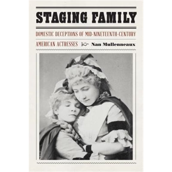 Pre-Owned Expanding Frontiers: Interdisciplinary Approaches to Studies of Women, Gender, and Sexuality: Staging Family : Domestic Deceptions of Mid-Nineteenth-Century American Actresses (Hardcover)