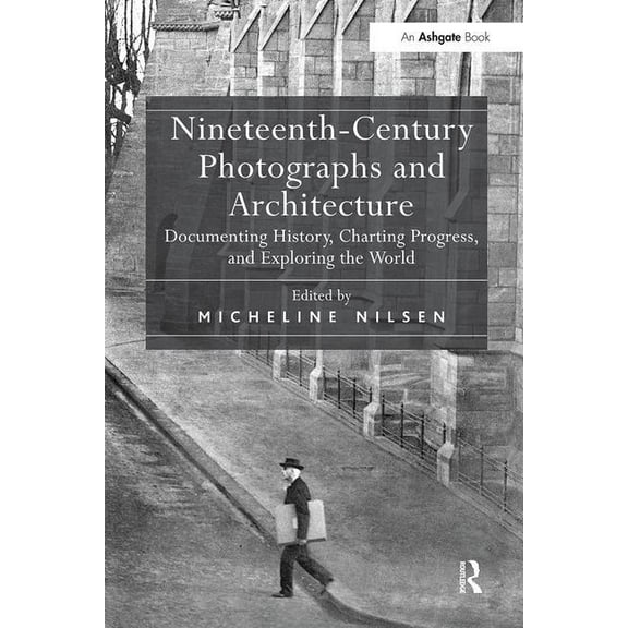 Nineteenth-Century Photographs and Architecture: Documenting History, Charting Progress, and Exploring the World, (Paperback)