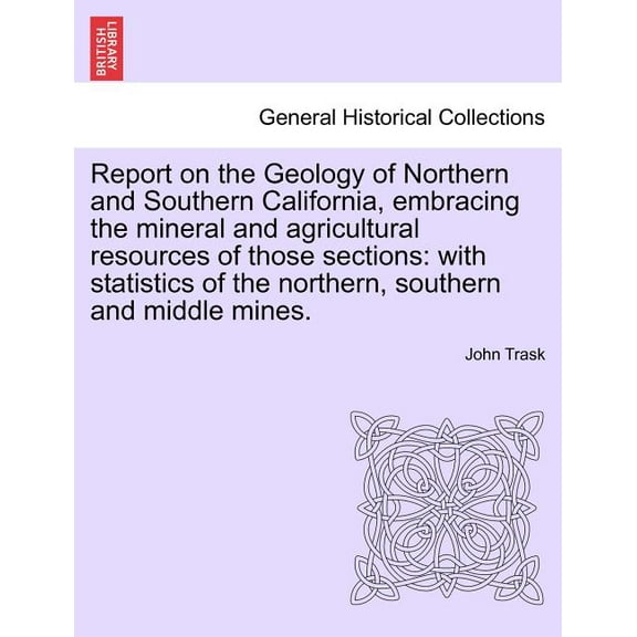 Report on the Geology of Northern and Southern California, Embracing the Mineral and Agricultural Resources of Those Sections : With Statistics of the Northern, Southern and Middle Mines. (Paperback)