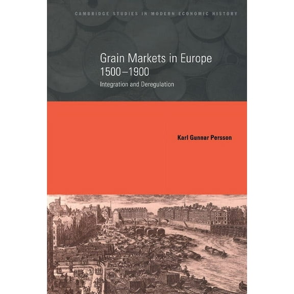 Cambridge Studies in Modern Economic His Grain Markets in Europe, 1500 1900: Integration and Deregulation, Book 7, (Hardcover)