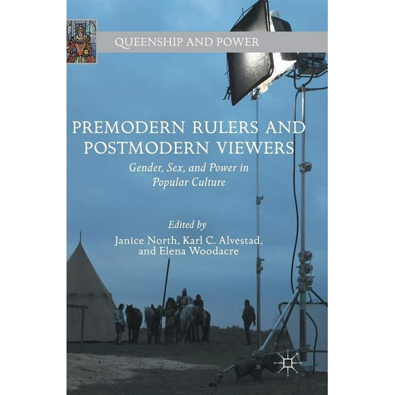Queenship and Power Premodern Rulers and Postmodern Viewers: Gender, Sex, and Power in Popular Culture, (Hardcover)