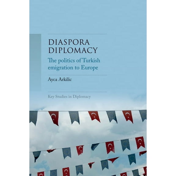 Key Studies in Diplomacy Diaspora Diplomacy: The Politics of Turkish Emigration to Europe, (Hardcover)