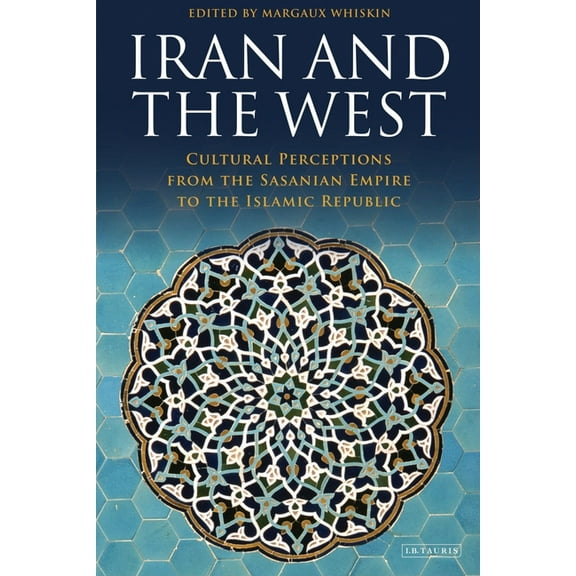 Iran and the West: Cultural Perceptions from the Sasanian Empire to the Islamic Republic, (Paperback)